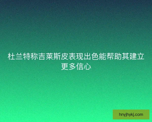 杜兰特称吉莱斯皮表现出色能帮助其建立更多信心