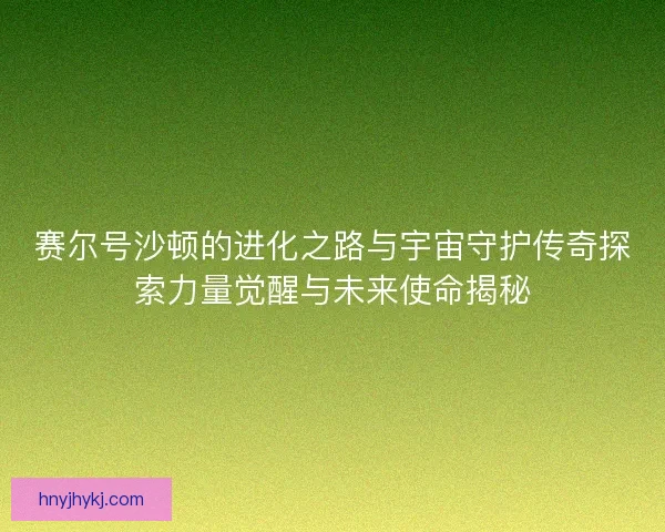 赛尔号沙顿的进化之路与宇宙守护传奇探索力量觉醒与未来使命揭秘
