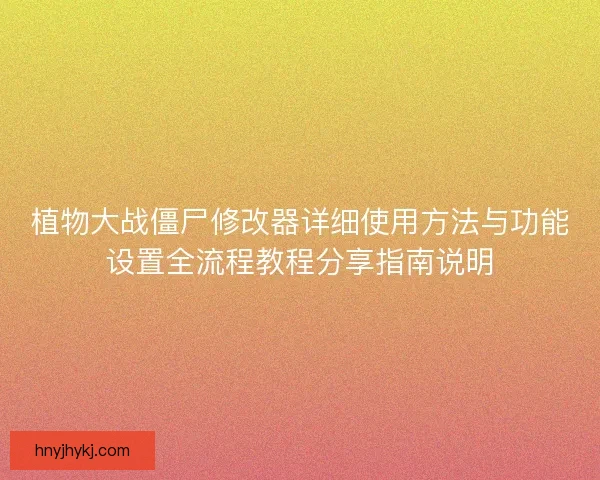 植物大战僵尸修改器详细使用方法与功能设置全流程教程分享指南说明