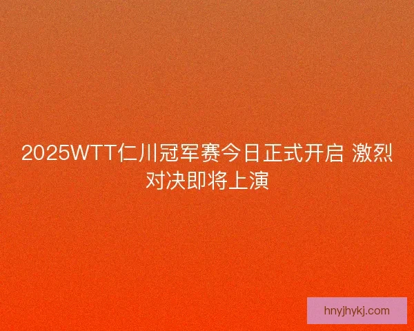 2025WTT仁川冠军赛今日正式开启 激烈对决即将上演