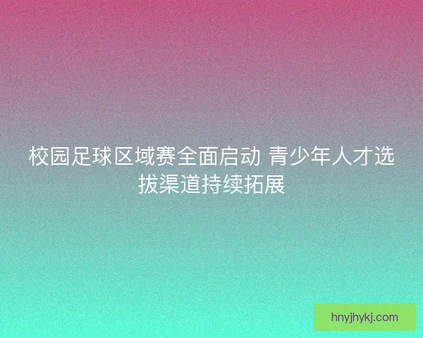 校园足球区域赛全面启动 青少年人才选拔渠道持续拓展